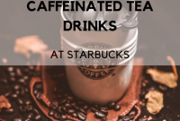 The Ultimate Guide to Starbucks’ Caffeinated Teas